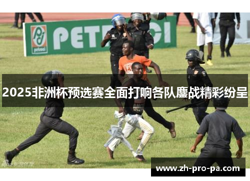 2025非洲杯预选赛全面打响各队鏖战精彩纷呈