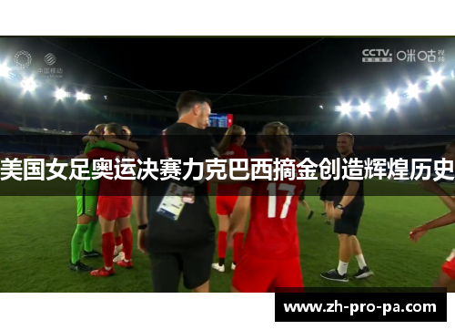 美国女足奥运决赛力克巴西摘金创造辉煌历史