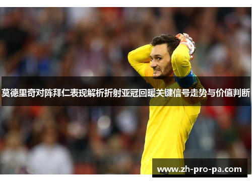 莫德里奇对阵拜仁表现解析折射亚冠回暖关键信号走势与价值判断