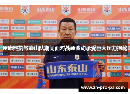 崔康熙执教泰山队期间面对战绩波动承受巨大压力揭秘