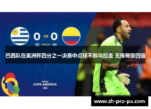 巴西队在美洲杯四分之一决赛中点球不敌乌拉圭 无缘晋级四强