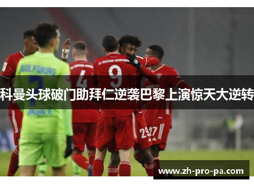 科曼头球破门助拜仁逆袭巴黎上演惊天大逆转