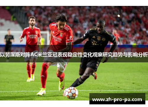 以努涅斯对阵AC米兰亚冠表现稳定性变化观察研究趋势与影响分析