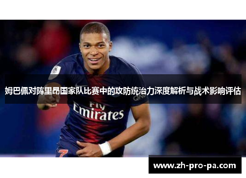 姆巴佩对阵里昂国家队比赛中的攻防统治力深度解析与战术影响评估