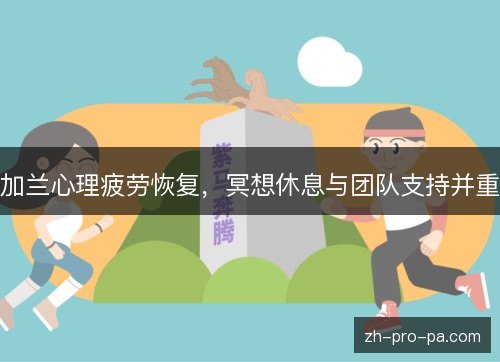 加兰心理疲劳恢复，冥想休息与团队支持并重