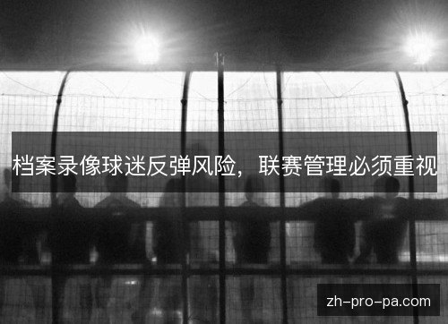 档案录像球迷反弹风险，联赛管理必须重视