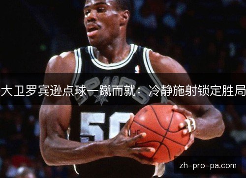 大卫罗宾逊点球一蹴而就：冷静施射锁定胜局